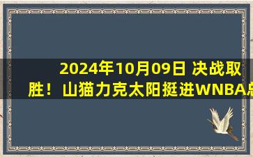 2024年10月09日 决战取胜！山猫力克太阳挺进WNBA总决赛 将与自由人争冠！